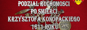 Chronologia wydarzeń Historii Szlacheckiej 58 Podział ruchomości po śmierci Krzysztofa Konopackiego 1611 roku
